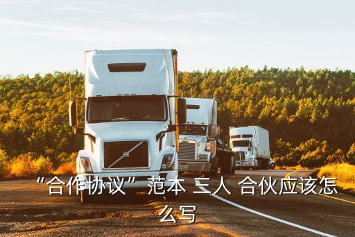 “合作協(xié)議”范本 三人 合伙應(yīng)該怎么寫