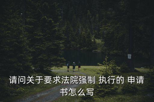 請問關(guān)于要求法院強(qiáng)制 執(zhí)行的 申請書怎么寫
