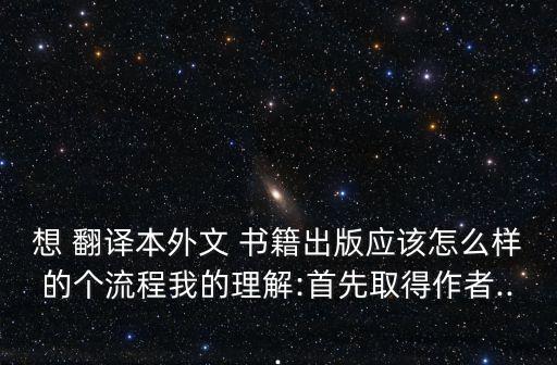 想 翻譯本外文 書籍出版應(yīng)該怎么樣的個流程我的理解:首先取得作者...