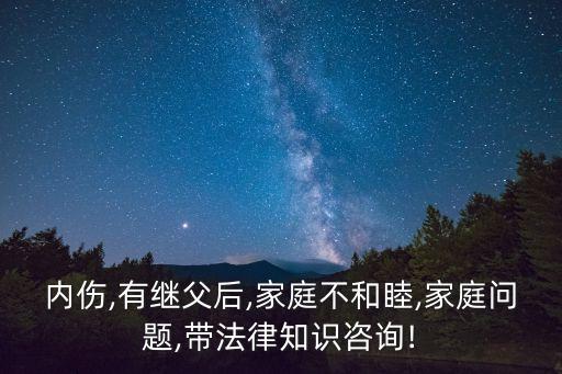 內(nèi)傷,有繼父后,家庭不和睦,家庭問(wèn)題,帶法律知識(shí)咨詢(xún)!