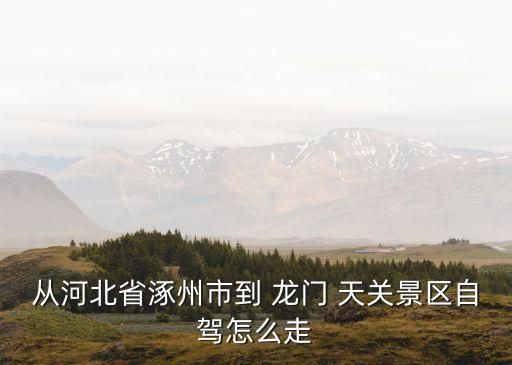 從河北省涿州市到 龍門 天關景區(qū)自駕怎么走