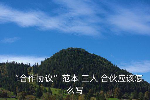 “合作協(xié)議”范本 三人 合伙應(yīng)該怎么寫