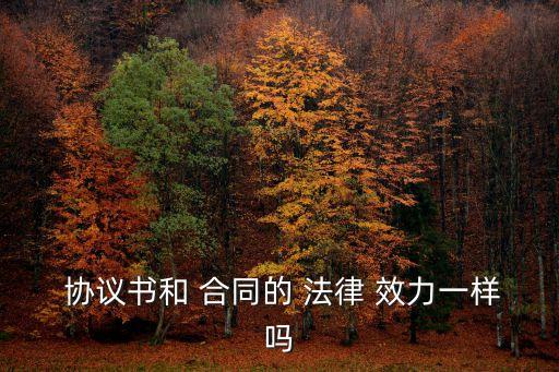  協(xié)議書和 合同的 法律 效力一樣嗎