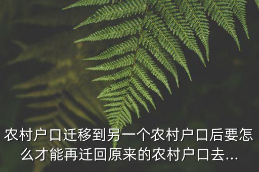 農(nóng)村戶口遷移到另一個(gè)農(nóng)村戶口后要怎么才能再遷回原來(lái)的農(nóng)村戶口去...