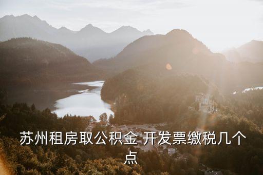  蘇州租房取公積金 開發(fā)票繳稅幾個點