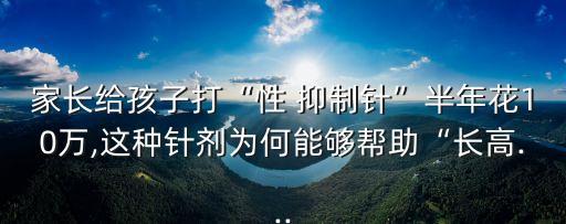 幸虧沒打抑制發(fā)育的針,生長激素多少錢一針