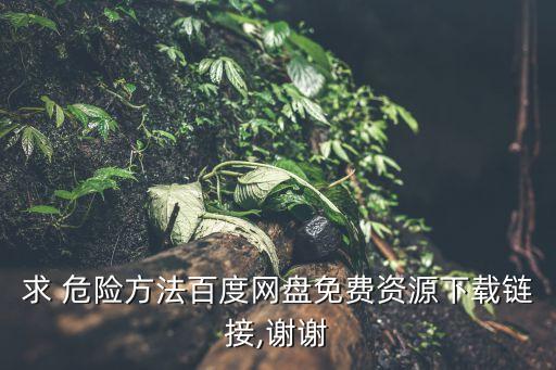 求 危險(xiǎn)方法百度網(wǎng)盤(pán)免費(fèi)資源下載鏈接,謝謝