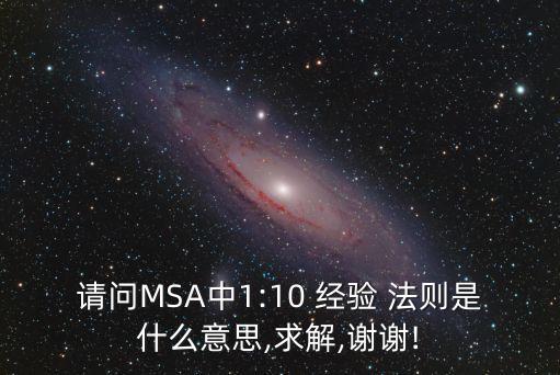 請(qǐng)問(wèn)MSA中1:10 經(jīng)驗(yàn) 法則是什么意思,求解,謝謝!