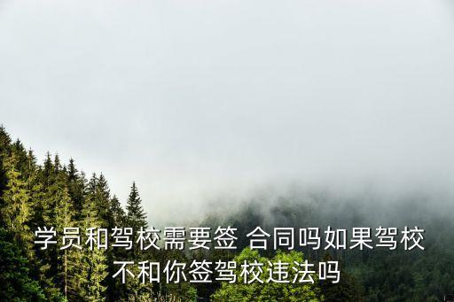  學(xué)員和駕校需要簽 合同嗎如果駕校不和你簽駕校違法嗎