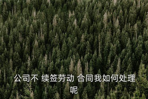  公司不 續(xù)簽勞動(dòng) 合同我如何處理呢