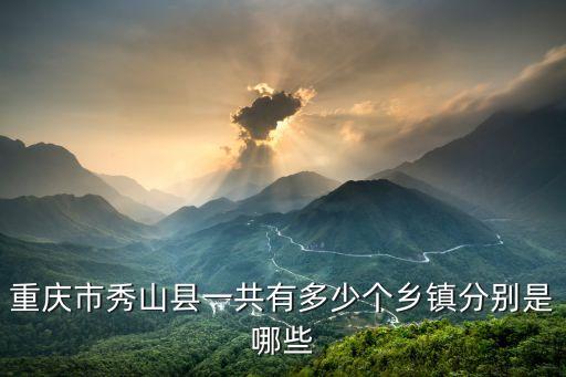 重慶市秀山縣一共有多少個(gè)鄉(xiāng)鎮(zhèn)分別是哪些