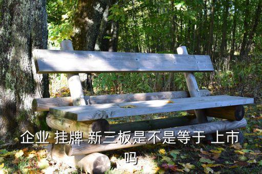 企業(yè) 掛牌 新三板是不是等于 上市嗎