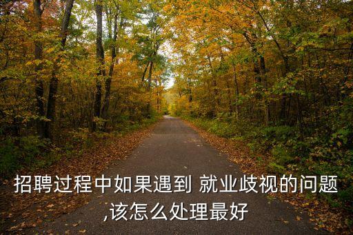 招聘過程中如果遇到 就業(yè)歧視的問題,該怎么處理最好