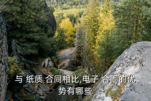 與 紙質 合同相比,電子 合同的優(yōu)勢有哪些