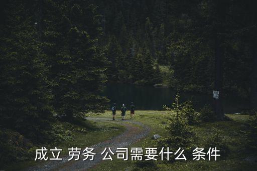 成立 勞務(wù) 公司需要什么 條件