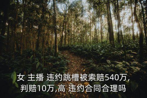 女 主播 違約跳槽被索賠540萬(wàn),判賠10萬(wàn),高 違約合同合理嗎