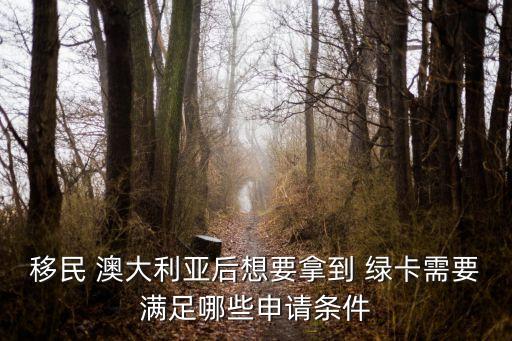 移民 澳大利亞后想要拿到 綠卡需要滿足哪些申請(qǐng)條件