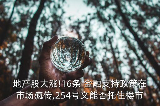 地產(chǎn)股大漲!16條 金融支持政策在市場(chǎng)瘋傳,254號(hào)文能否托住樓市