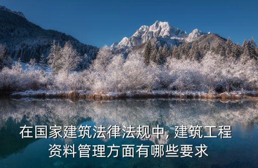在國(guó)家建筑法律法規(guī)中, 建筑工程 資料管理方面有哪些要求