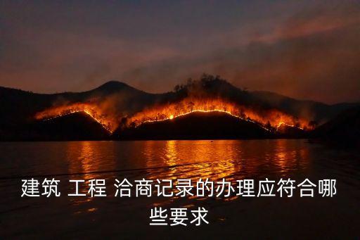 建筑 工程 洽商記錄的辦理應(yīng)符合哪些要求