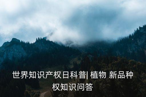 世界知識產(chǎn)權日科普| 植物 新品種權知識問答