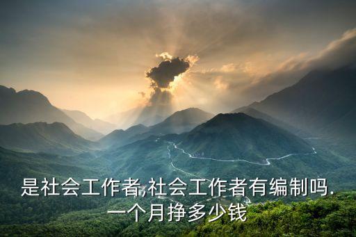 什么是社會工作者,社會工作者有編制嗎.一個月掙多少錢