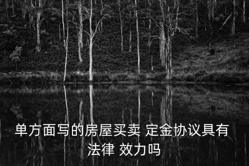 單方面寫的房屋買賣 定金協(xié)議具有 法律 效力嗎