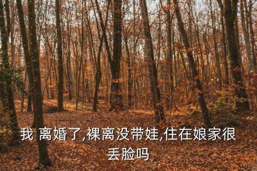 我 離婚了,裸離沒帶娃,住在娘家很丟臉嗎