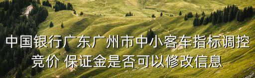 中國銀行廣東廣州市中小客車指標調(diào)控競價 保證金是否可以修改信息