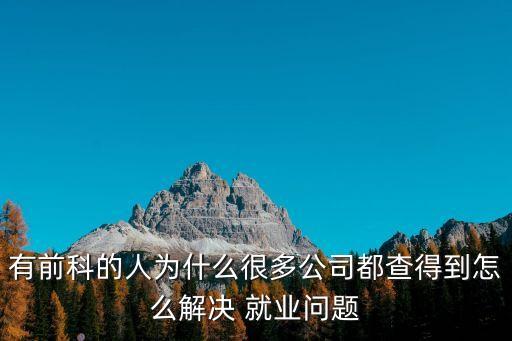 有前科的人為什么很多公司都查得到怎么解決 就業(yè)問題