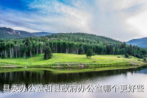 縣委辦公室和縣政府辦公室哪個(gè)更好些