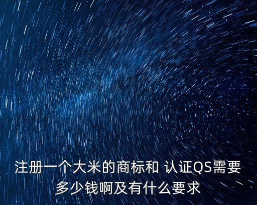 注冊(cè)一個(gè)大米的商標(biāo)和 認(rèn)證QS需要多少錢啊及有什么要求