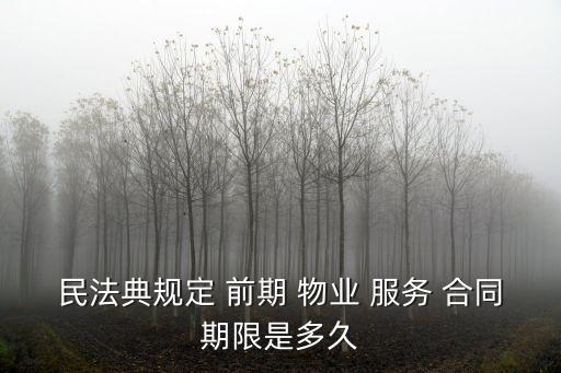 民法典規(guī)定 前期 物業(yè) 服務(wù) 合同期限是多久