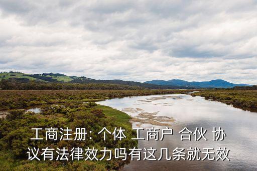 工商注冊: 個體 工商戶 合伙 協(xié)議有法律效力嗎有這幾條就無效