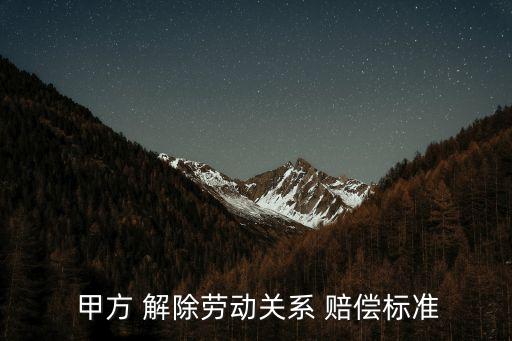  甲方 解除勞動(dòng)關(guān)系 賠償標(biāo)準(zhǔn)