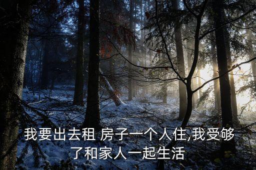  我要出去租 房子一個(gè)人住,我受夠了和家人一起生活