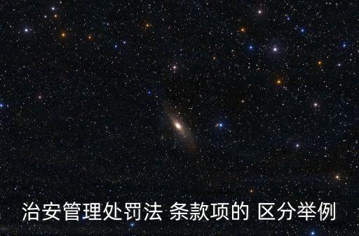 治安管理處罰法 條款項的 區(qū)分舉例