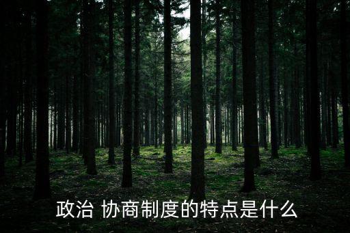  政治 協(xié)商制度的特點是什么