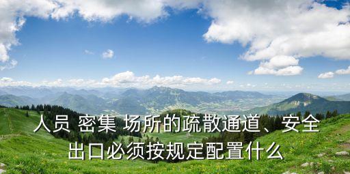  人員 密集 場(chǎng)所的疏散通道、安全出口必須按規(guī)定配置什么