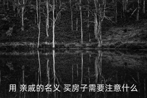 用 親戚的名義 買房子需要注意什么