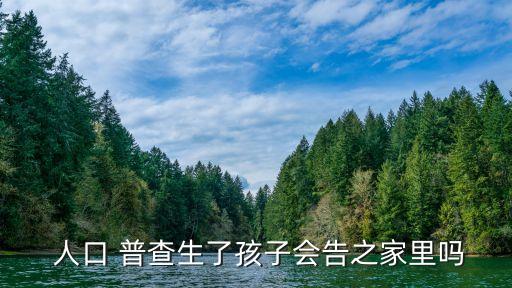 人口 普查生了孩子會(huì)告之家里嗎