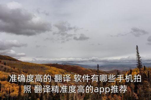 準(zhǔn)確度高的 翻譯 軟件有哪些手機(jī)拍照 翻譯精準(zhǔn)度高的app推薦