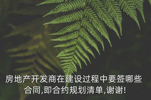 房地產(chǎn)開(kāi)發(fā)商在建設(shè)過(guò)程中要簽?zāi)男?合同,即合約規(guī)劃清單,謝謝!