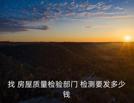 找 房屋質(zhì)量檢驗(yàn)部門 檢測(cè)要發(fā)多少錢