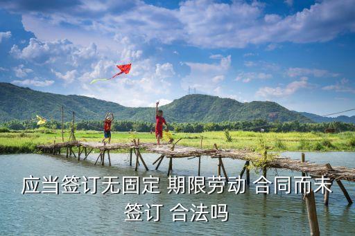應當簽訂無固定 期限勞動 合同而未簽訂 合法嗎