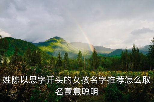 姓陳以思字開(kāi)頭的女孩名字推薦怎么取名寓意聰明