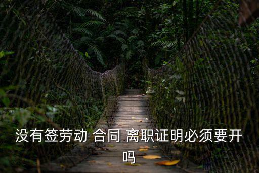 沒有簽勞動(dòng) 合同 離職證明必須要開嗎