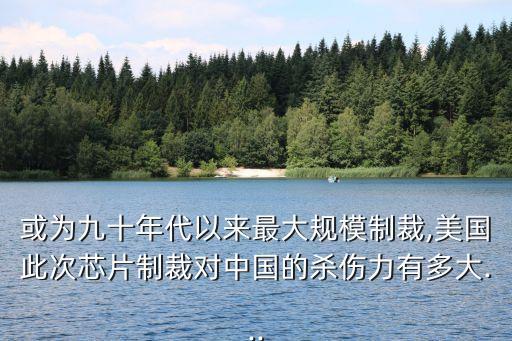 或為九十年代以來最大規(guī)模制裁,美國此次芯片制裁對中國的殺傷力有多大...