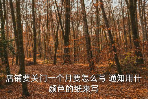 店鋪要關(guān)門一個月要怎么寫 通知用什顏色的紙來寫