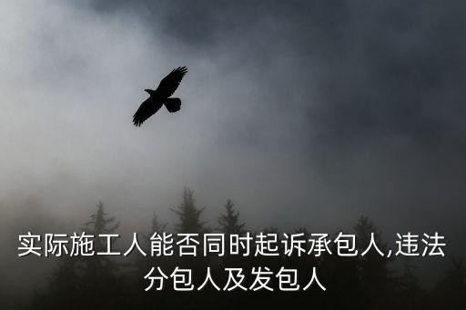 實際施工人能否同時起訴承包人,違法 分包人及發(fā)包人